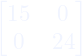 \begin{bmatrix}15 & 0 \\ 0 & 24\end{bmatrix}
