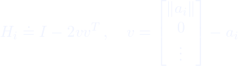 \[H_i \doteq I - 2 v v^T\,,\quad  v = \begin{bmatrix} \|a_i\| \\ 0 \\ \vdots \end{bmatrix} - a_i\]