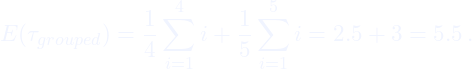 \[E(\tau_{grouped}) = \frac{1}{4} \sum_{i=1}^{4} i + \frac{1}{5} \sum_{i=1}^5 i = 2.5 + 3 = 5.5 \,.\]