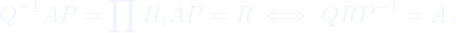 \[Q^{-1} A P = \prod H_i A P = R \iff QRP^{-1} = A \,.\]