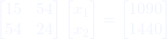 \[\begin{bmatrix}15 & 54 \\ 54 & 24\end{bmatrix} \begin{bmatrix}x_1 \\ x_2\end{bmatrix} = \begin{bmatrix}1090 \\ 1440\end{bmatrix}\]